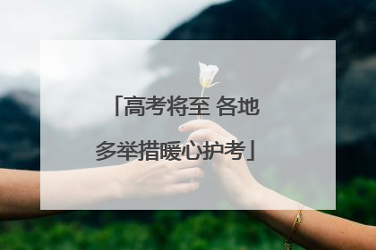 高考将至 各地多举措暖心护考