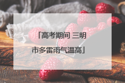 高考期间 三明市多雷雨气温高
