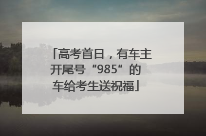 高考首日，有车主开尾号“985”的车给考生送祝福