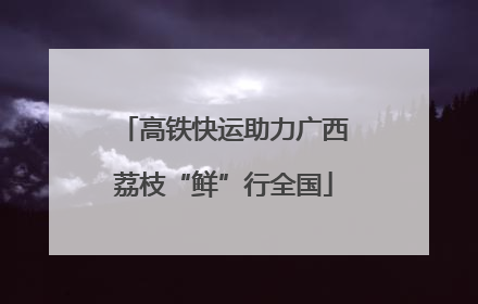 高铁快运助力广西荔枝“鲜”行全国
