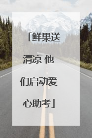 鲜果送清凉 他们启动爱心助考