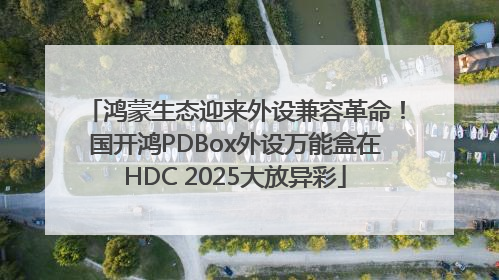 鸿蒙生态迎来外设兼容革命！国开鸿PDBox外设万能盒在HDC 2025大放异彩