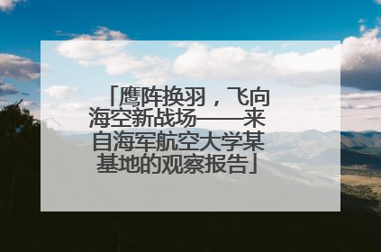 鹰阵换羽，飞向海空新战场——来自海军航空大学某基地的观察报告