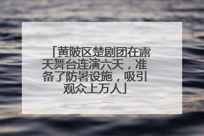 黄陂区楚剧团在露天舞台连演六天，准备了防暑设施，吸引观众上万人