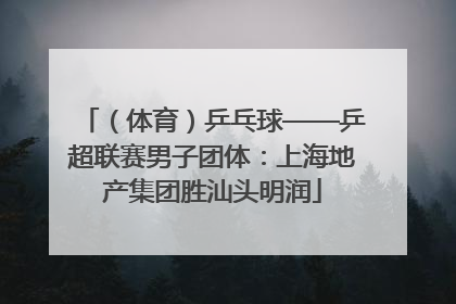 （体育）乒乓球——乒超联赛男子团体：上海地产集团胜汕头明润