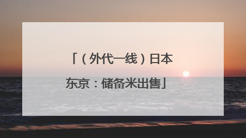 （外代一线）日本东京：储备米出售