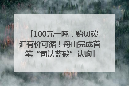 100元一吨，贻贝碳汇有价可循！舟山完成首笔“司法蓝碳”认购