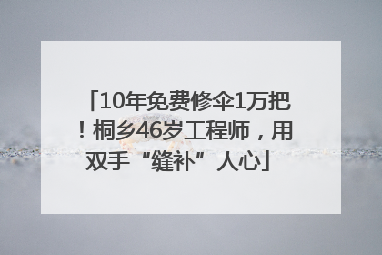 10年免费修伞1万把！桐乡46岁工程师，用双手“缝补”人心
