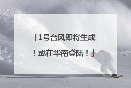 1号台风即将生成！或在华南登陆！