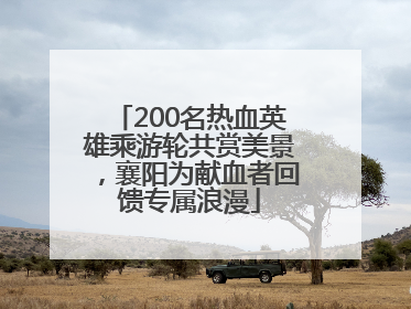 200名热血英雄乘游轮共赏美景，襄阳为献血者回馈专属浪漫