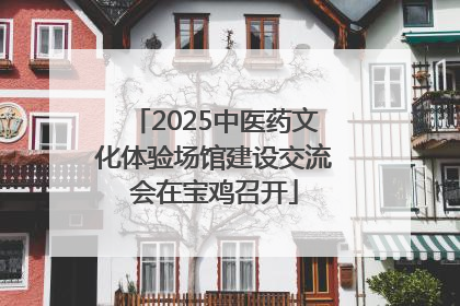 2025中医药文化体验场馆建设交流会在宝鸡召开