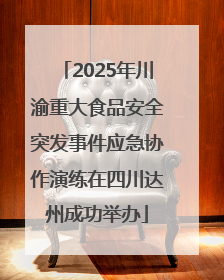 2025年川渝重大食品安全突发事件应急协作演练在四川达州成功举办