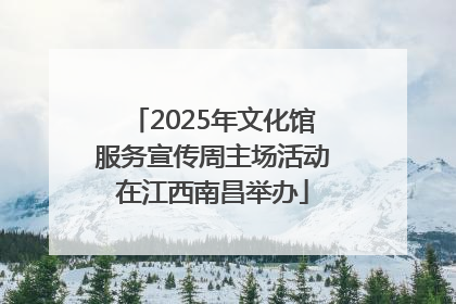 2025年文化馆服务宣传周主场活动在江西南昌举办