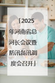 2025年河南省总河长会议暨防汛备汛调度会召开