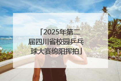 2025年第二届四川省校园乒乓球大赛绵阳挥拍