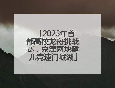 2025年首都高校龙舟挑战赛，京津两地健儿竞速门城湖