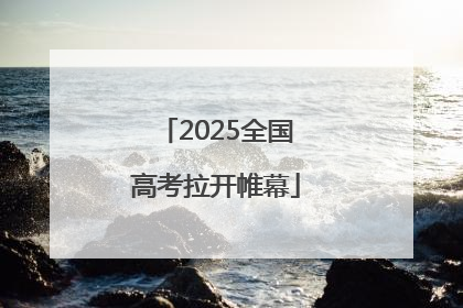 2025全国高考拉开帷幕