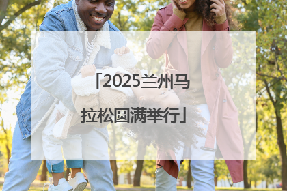 2025兰州马拉松圆满举行