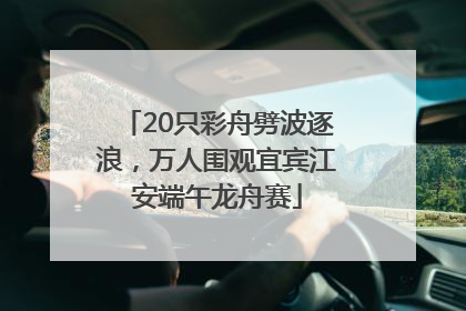 20只彩舟劈波逐浪，万人围观宜宾江安端午龙舟赛
