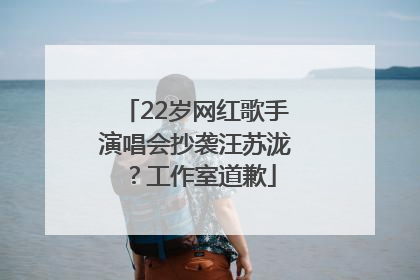 22岁网红歌手演唱会抄袭汪苏泷？工作室道歉