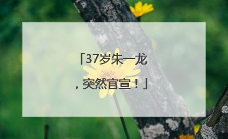 37岁朱一龙，突然官宣！