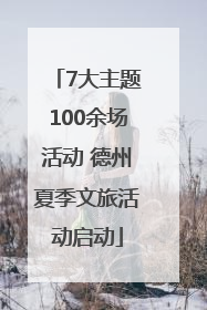 7大主题100余场活动 德州夏季文旅活动启动