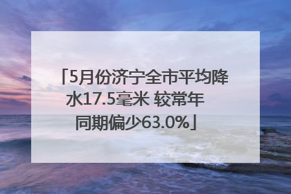 5月份济宁全市平均降水17.5毫米 较常年同期偏少63.0%