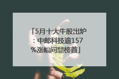 5月十大牛股出炉：中邮科技逾157%涨幅问鼎榜首