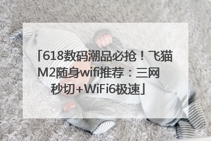 618数码潮品必抢！飞猫M2随身wifi推荐：三网秒切+WiFi6极速
