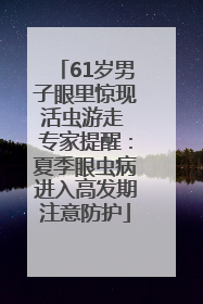 61岁男子眼里惊现活虫游走 专家提醒：夏季眼虫病进入高发期注意防护