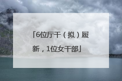 6位厅干（拟）履新，1位女干部