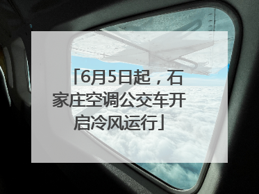 6月5日起，石家庄空调公交车开启冷风运行
