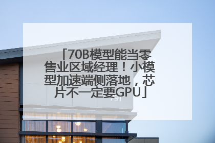 70B模型能当零售业区域经理！小模型加速端侧落地，芯片不一定要GPU