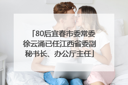 80后宜春市委常委徐云涌已任江西省委副秘书长、办公厅主任