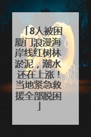 8人被困厦门浪漫海岸线红树林淤泥，潮水还在上涨！当地紧急救援全部脱困