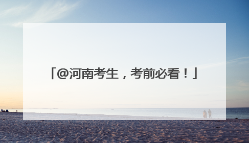 @河南考生，考前必看！