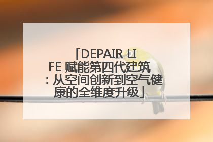 DEPAIR LIFE 赋能第四代建筑：从空间创新到空气健康的全维度升级