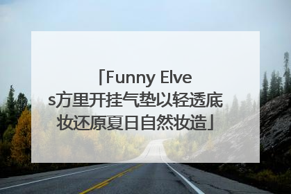 Funny Elves方里开挂气垫以轻透底妆还原夏日自然妆造